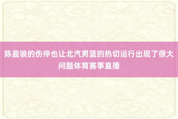 陈盈骏的伤停也让北汽男篮的热切运行出现了很大问题体育赛事直播