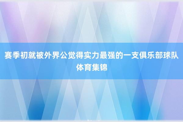 赛季初就被外界公觉得实力最强的一支俱乐部球队体育集锦
