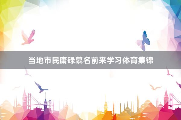 当地市民庸碌慕名前来学习体育集锦