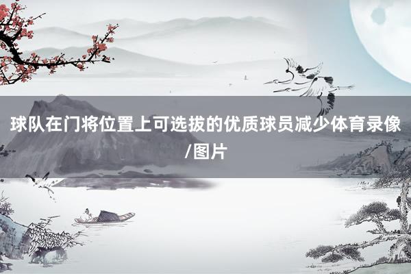 球队在门将位置上可选拔的优质球员减少体育录像/图片