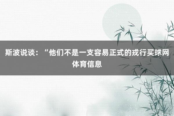 斯波说谈：“他们不是一支容易正式的戎行买球网体育信息