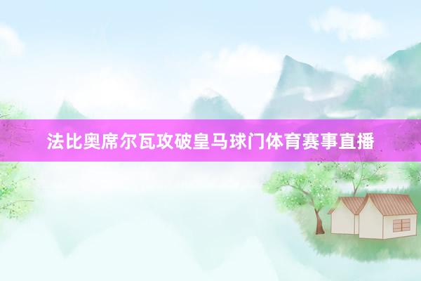 法比奥席尔瓦攻破皇马球门体育赛事直播