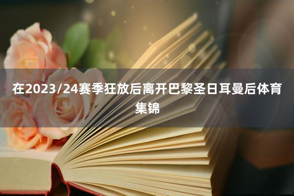 在2023/24赛季狂放后离开巴黎圣日耳曼后体育集锦