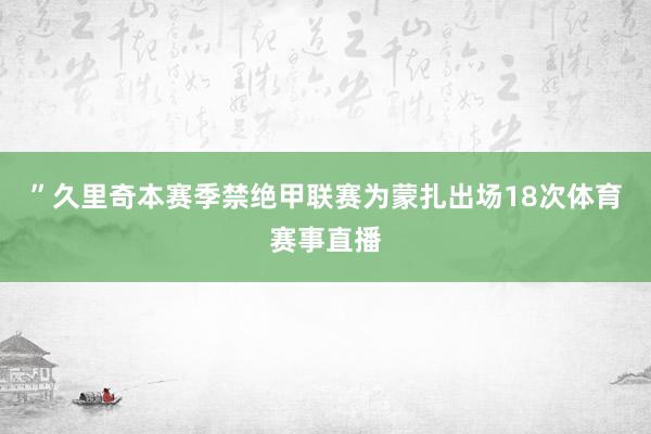 ”久里奇本赛季禁绝甲联赛为蒙扎出场18次体育赛事直播