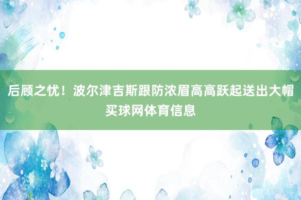 后顾之忧！波尔津吉斯跟防浓眉高高跃起送出大帽买球网体育信息