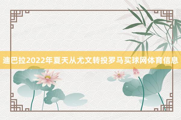 迪巴拉2022年夏天从尤文转投罗马买球网体育信息