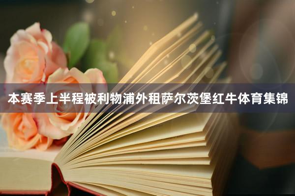 本赛季上半程被利物浦外租萨尔茨堡红牛体育集锦