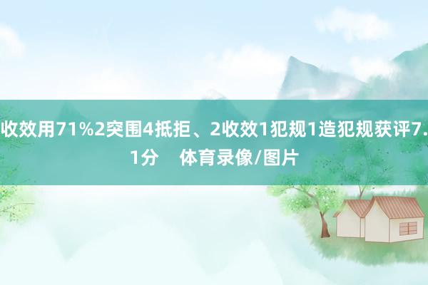 收效用71%2突围4抵拒、2收效1犯规1造犯规获评7.1分    体育录像/图片