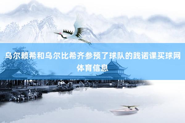 乌尔赖希和乌尔比希齐参预了球队的践诺课买球网体育信息