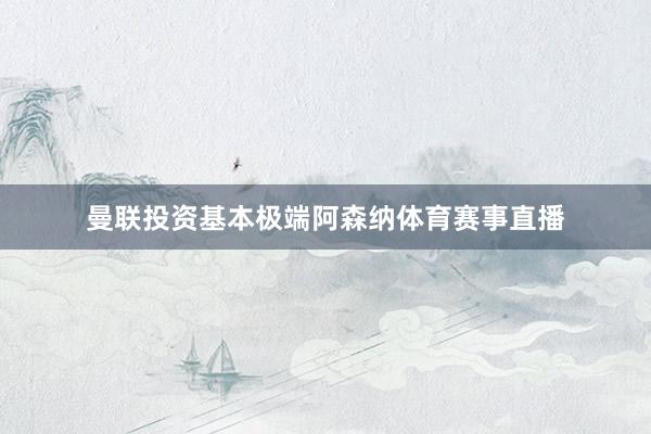 曼联投资基本极端阿森纳体育赛事直播