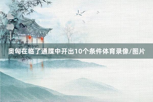奥匈在临了通牒中开出10个条件体育录像/图片