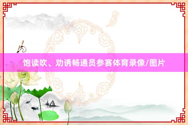 饱读吹、劝诱畅通员参赛体育录像/图片