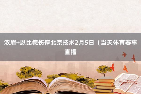 浓眉+恩比德伤停北京技术2月5日（当天体育赛事直播