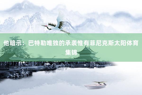 他暗示：巴特勒唯独的承袭惟有菲尼克斯太阳体育集锦