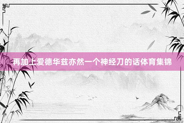 再加上爱德华兹亦然一个神经刀的话体育集锦