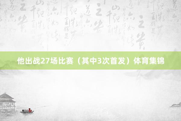 他出战27场比赛（其中3次首发）体育集锦