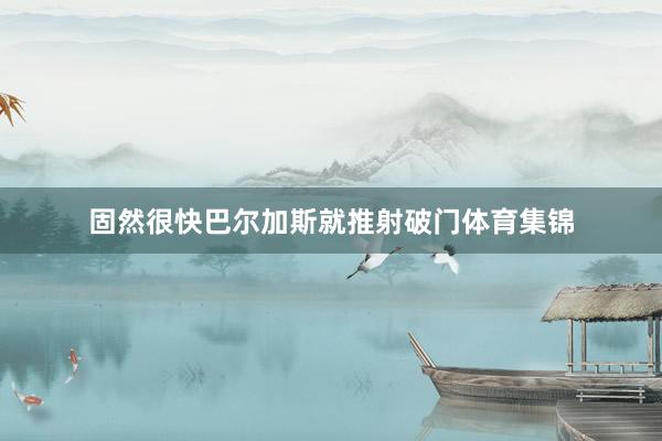 固然很快巴尔加斯就推射破门体育集锦