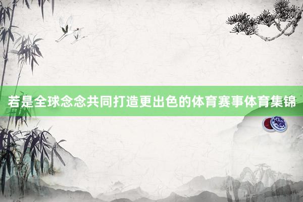 若是全球念念共同打造更出色的体育赛事体育集锦