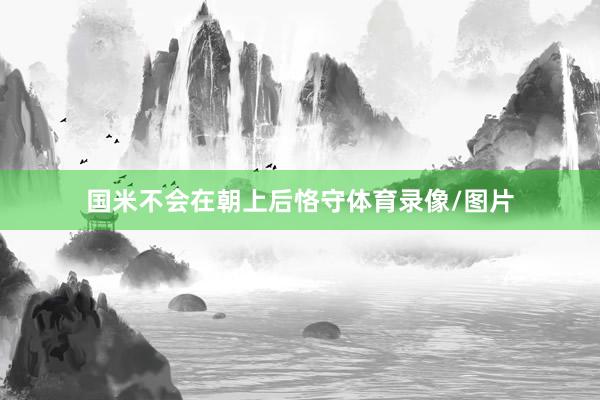 国米不会在朝上后恪守体育录像/图片
