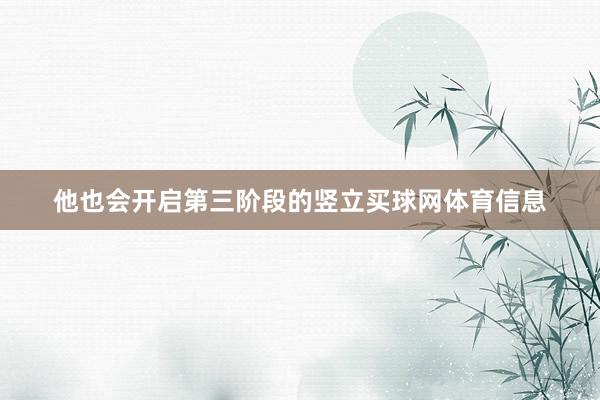 他也会开启第三阶段的竖立买球网体育信息