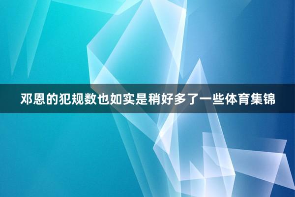 邓恩的犯规数也如实是稍好多了一些体育集锦