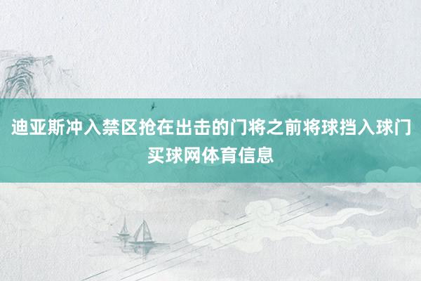 迪亚斯冲入禁区抢在出击的门将之前将球挡入球门买球网体育信息