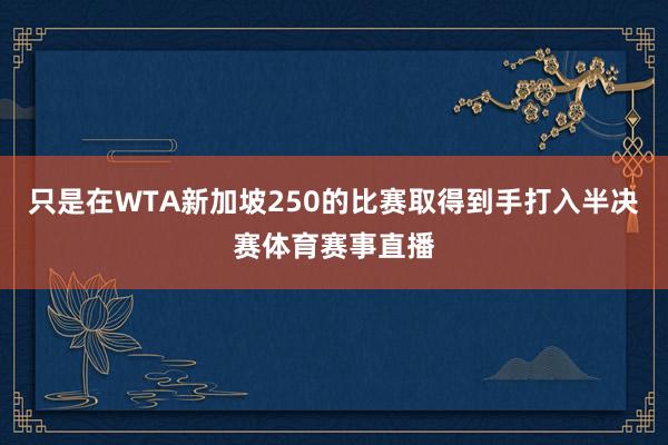 只是在WTA新加坡250的比赛取得到手打入半决赛体育赛事直播
