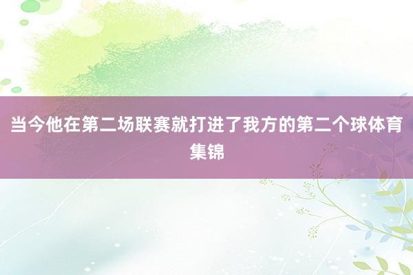 当今他在第二场联赛就打进了我方的第二个球体育集锦
