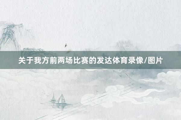 关于我方前两场比赛的发达体育录像/图片