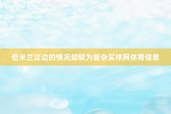 但米兰这边的情况却较为复杂买球网体育信息