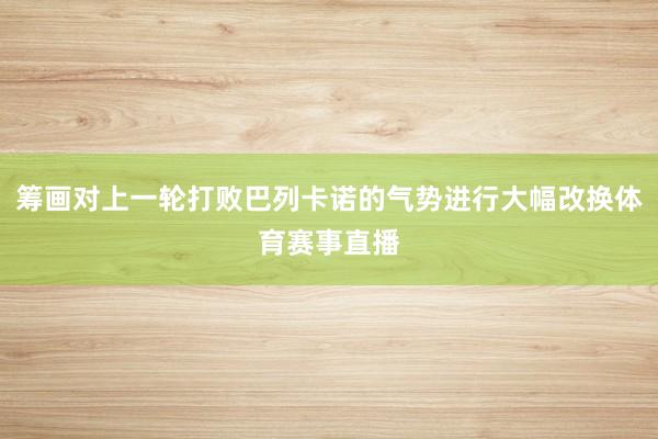 筹画对上一轮打败巴列卡诺的气势进行大幅改换体育赛事直播