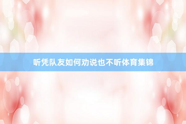 听凭队友如何劝说也不听体育集锦