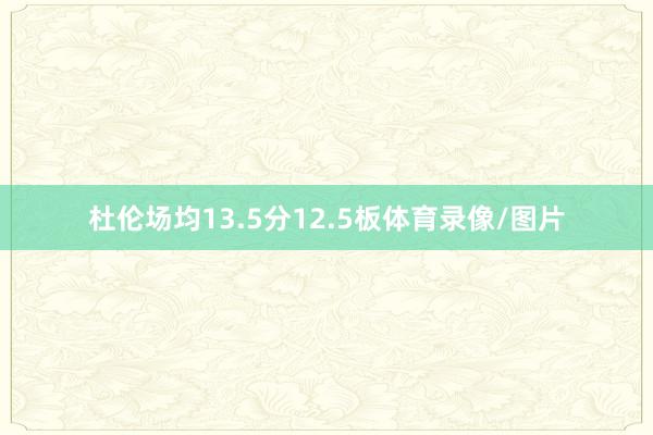 杜伦场均13.5分12.5板体育录像/图片