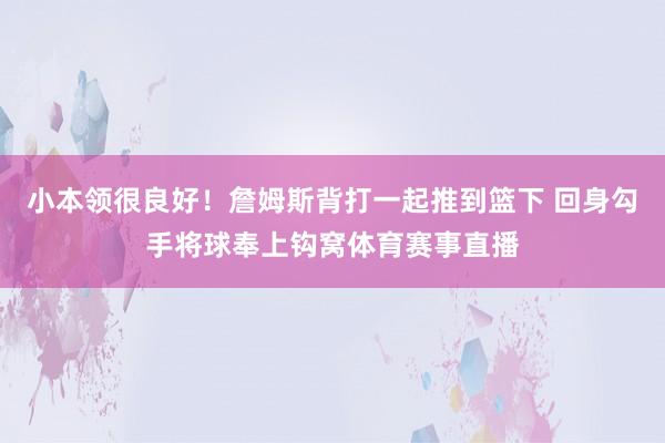 小本领很良好!詹姆斯背打一起推到篮下 回身勾手将球奉上钩窝体育赛事直播