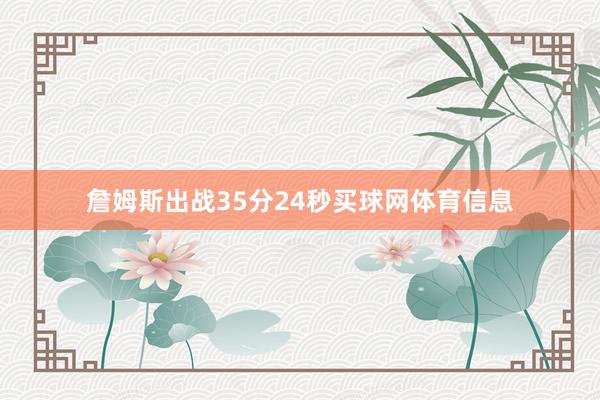 詹姆斯出战35分24秒买球网体育信息