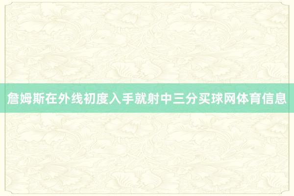 詹姆斯在外线初度入手就射中三分买球网体育信息