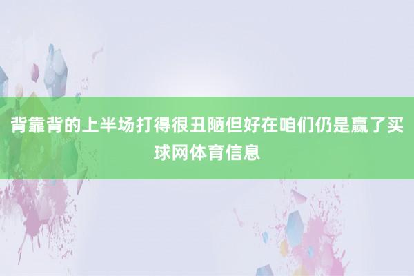 背靠背的上半场打得很丑陋但好在咱们仍是赢了买球网体育信息
