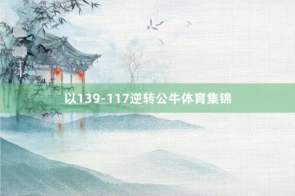 以139-117逆转公牛体育集锦