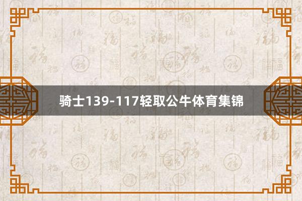 骑士139-117轻取公牛体育集锦