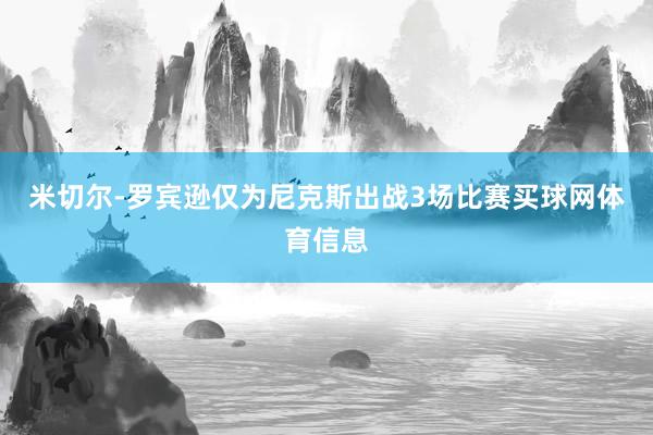 米切尔-罗宾逊仅为尼克斯出战3场比赛买球网体育信息