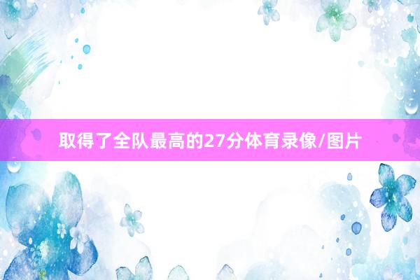 取得了全队最高的27分体育录像/图片