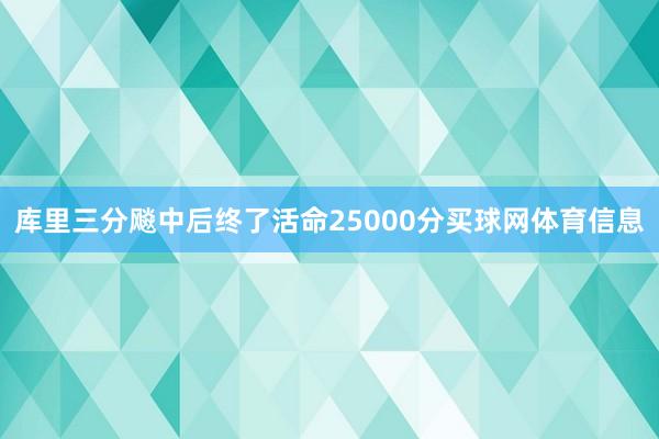 库里三分飚中后终了活命25000分买球网体育信息