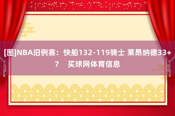 [图]NBA旧例赛：快船132-119骑士 莱昂纳德33+7    买球网体育信息