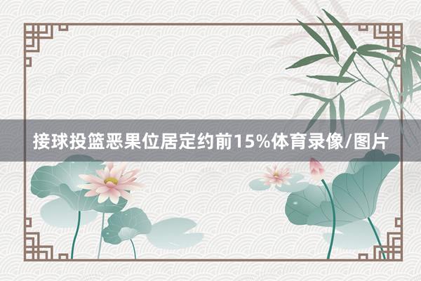 接球投篮恶果位居定约前15%体育录像/图片
