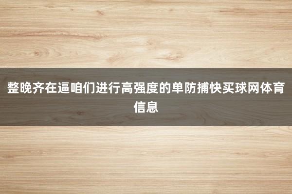 整晚齐在逼咱们进行高强度的单防捕快买球网体育信息