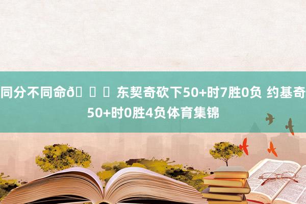 同分不同命😅东契奇砍下50+时7胜0负 约基奇50+时0胜4负体育集锦