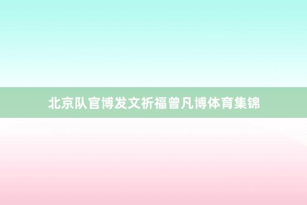 北京队官博发文祈福曾凡博体育集锦