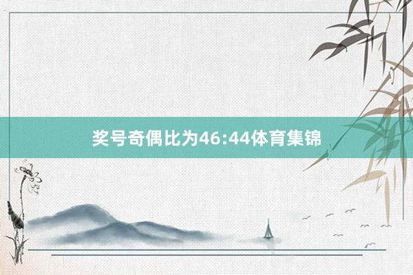 奖号奇偶比为46:44体育集锦
