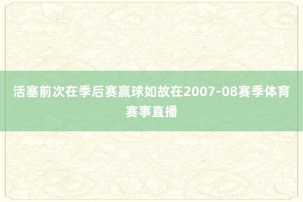 活塞前次在季后赛赢球如故在2007-08赛季体育赛事直播