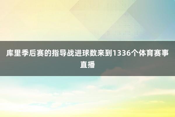 库里季后赛的指导战进球数来到1336个体育赛事直播